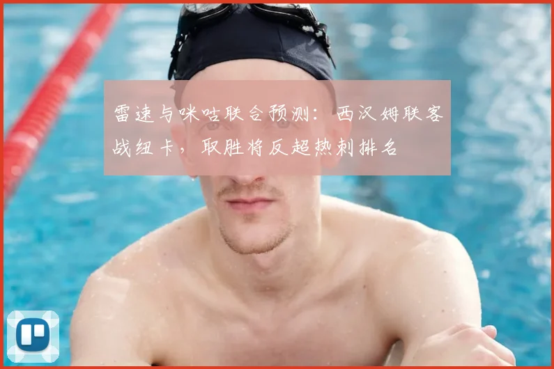 雷速与咪咕联合预测：西汉姆联客战纽卡，取胜将反超热刺排名