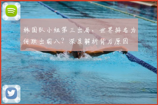韩国队小组第三出局，世界排名为何跌出前八？深度解析背后原因
