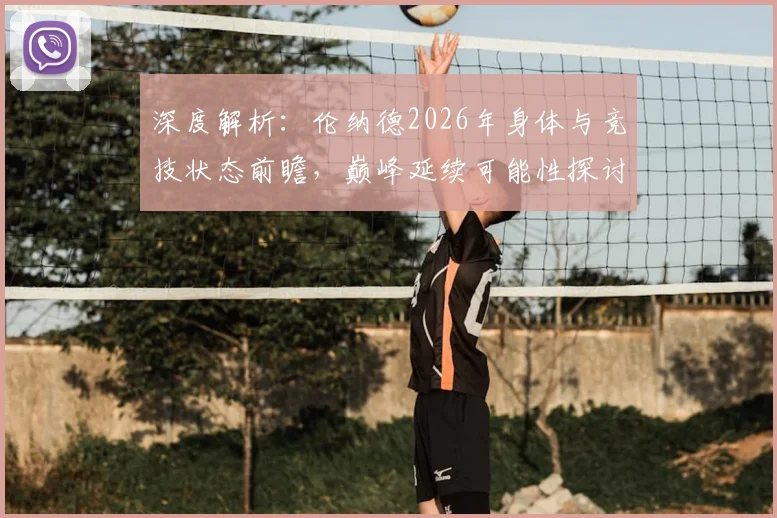 深度解析：伦纳德2026年身体与竞技状态前瞻，巅峰延续可能性探讨