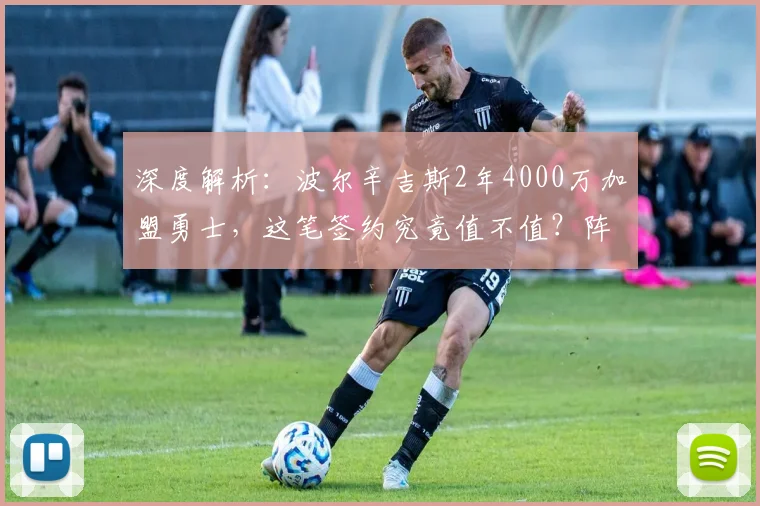 深度解析：波尔辛吉斯2年4000万加盟勇士，这笔签约究竟值不值？阵容与战术影响全览